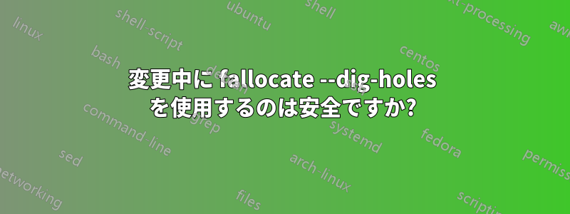 変更中に fallocate --dig-holes を使用するのは安全ですか?