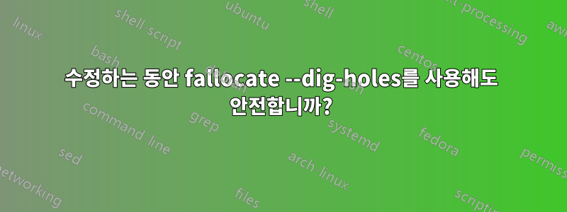 수정하는 동안 fallocate --dig-holes를 사용해도 안전합니까?