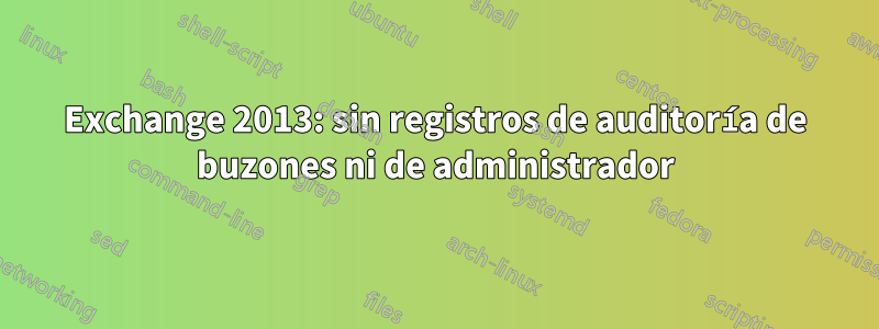 Exchange 2013: sin registros de auditoría de buzones ni de administrador