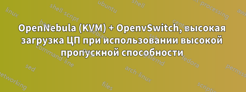 OpenNebula (KVM) + OpenvSwitch, высокая загрузка ЦП при использовании высокой пропускной способности