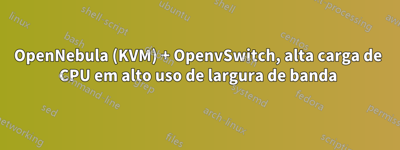 OpenNebula (KVM) + OpenvSwitch, alta carga de CPU em alto uso de largura de banda