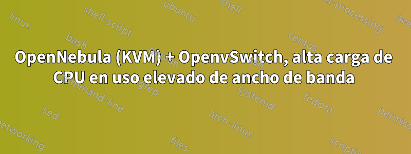 OpenNebula (KVM) + OpenvSwitch, alta carga de CPU en uso elevado de ancho de banda