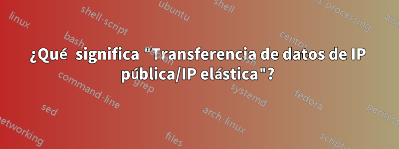 ¿Qué significa "Transferencia de datos de IP pública/IP elástica"?