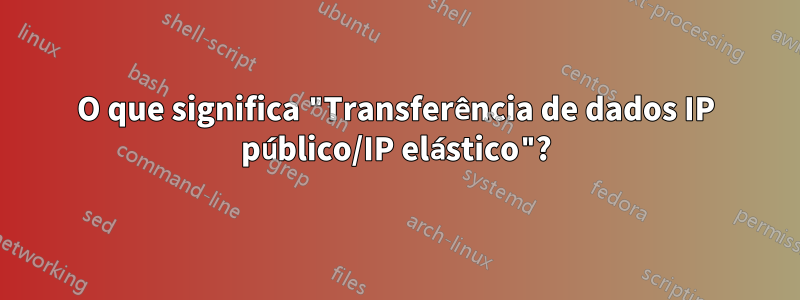 O que significa "Transferência de dados IP público/IP elástico"?