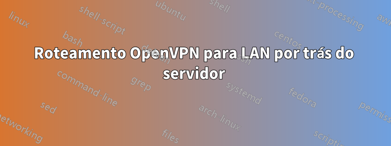 Roteamento OpenVPN para LAN por trás do servidor