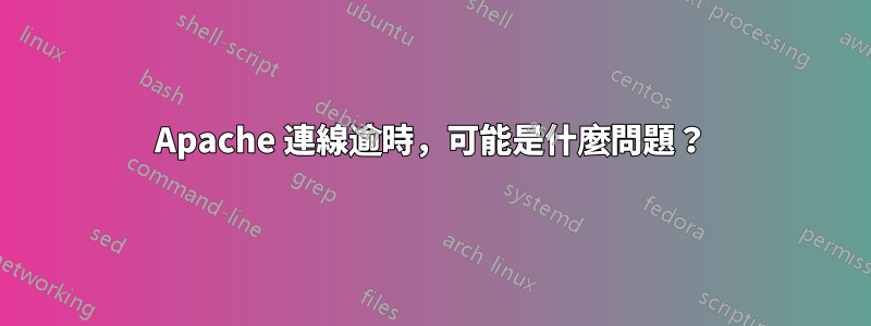 Apache 連線逾時，可能是什麼問題？