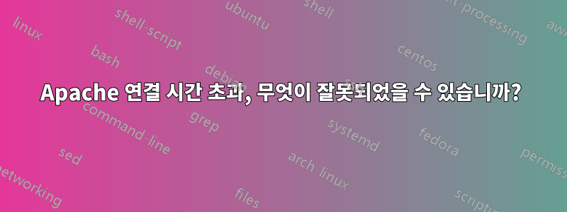 Apache 연결 시간 초과, 무엇이 잘못되었을 수 있습니까?