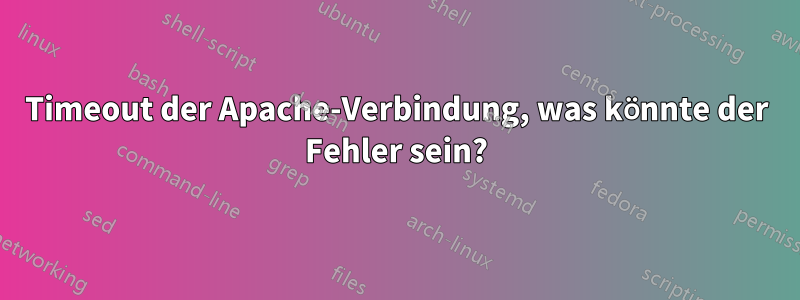 Timeout der Apache-Verbindung, was könnte der Fehler sein?