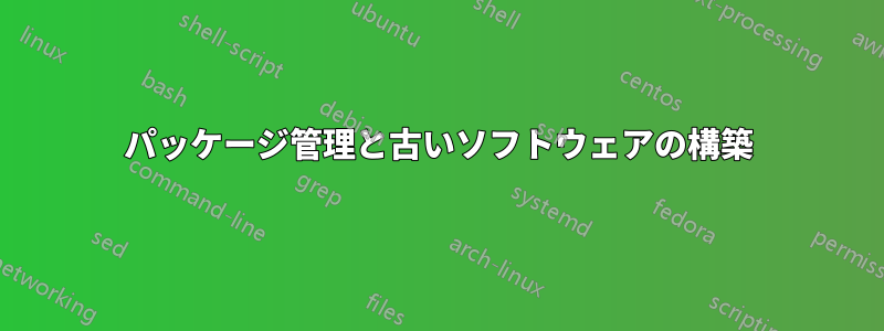 パッケージ管理と古いソフトウェアの構築