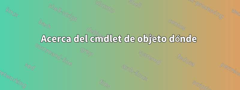 Acerca del cmdlet de objeto dónde