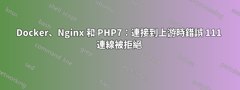 Docker、Nginx 和 PHP7：連接到上游時錯誤 111 連線被拒絕