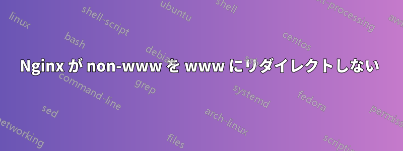 Nginx が non-www を www にリダイレクトしない