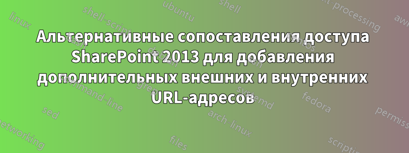 Альтернативные сопоставления доступа SharePoint 2013 для добавления дополнительных внешних и внутренних URL-адресов