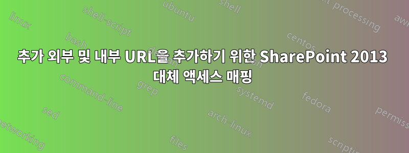 추가 외부 및 내부 URL을 추가하기 위한 SharePoint 2013 대체 액세스 매핑