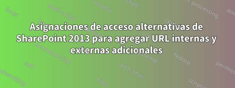 Asignaciones de acceso alternativas de SharePoint 2013 para agregar URL internas y externas adicionales