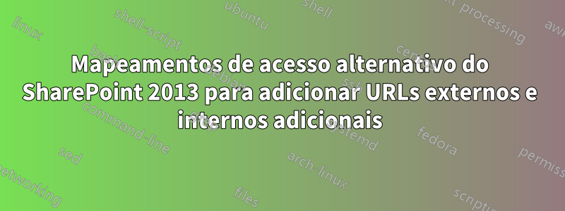 Mapeamentos de acesso alternativo do SharePoint 2013 para adicionar URLs externos e internos adicionais