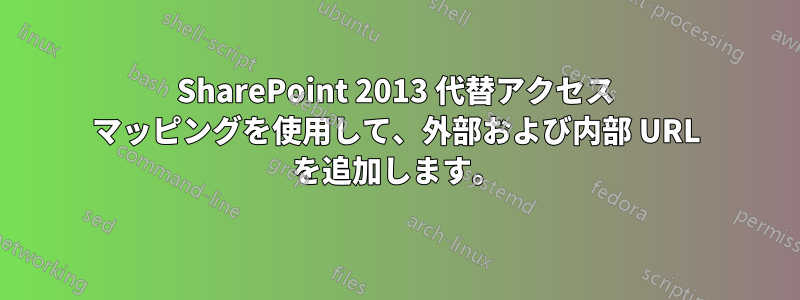 SharePoint 2013 代替アクセス マッピングを使用して、外部および内部 URL を追加します。