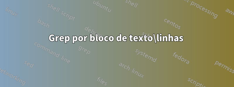 Grep por bloco de texto\linhas