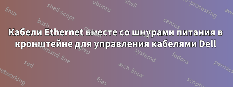 Кабели Ethernet вместе со шнурами питания в кронштейне для управления кабелями Dell