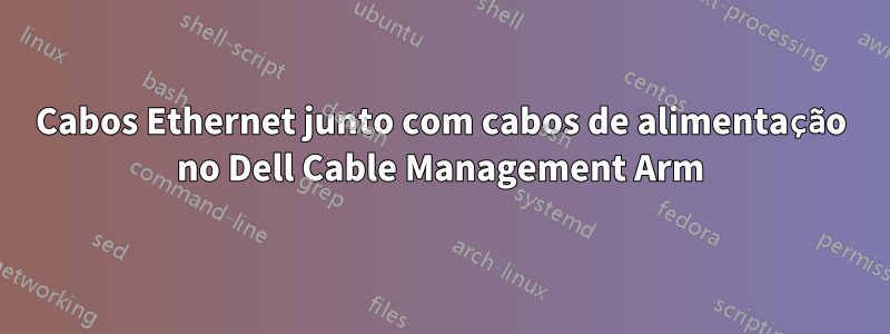 Cabos Ethernet junto com cabos de alimentação no Dell Cable Management Arm