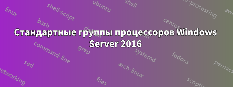 Стандартные группы процессоров Windows Server 2016