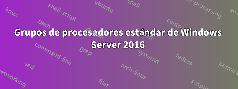 Grupos de procesadores estándar de Windows Server 2016