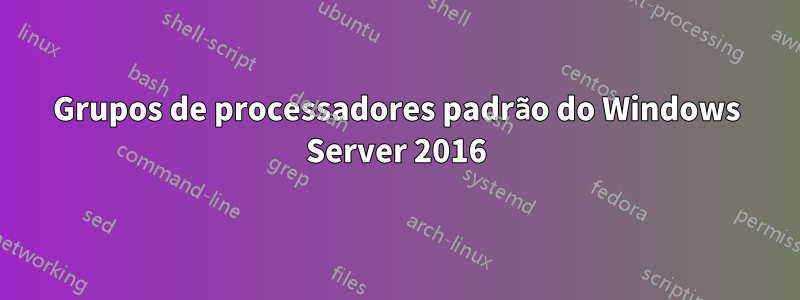 Grupos de processadores padrão do Windows Server 2016