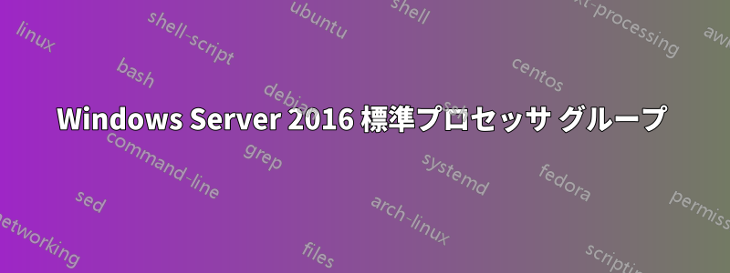 Windows Server 2016 標準プロセッサ グループ