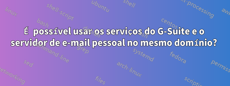 É possível usar os serviços do G-Suite e o servidor de e-mail pessoal no mesmo domínio?