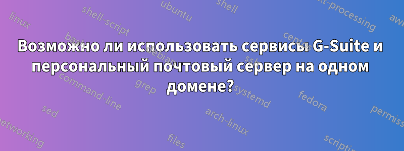 Возможно ли использовать сервисы G-Suite и персональный почтовый сервер на одном домене?