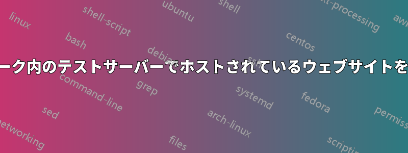 社内ネットワーク内のテストサーバーでホストされているウェブサイトを閲覧する方法