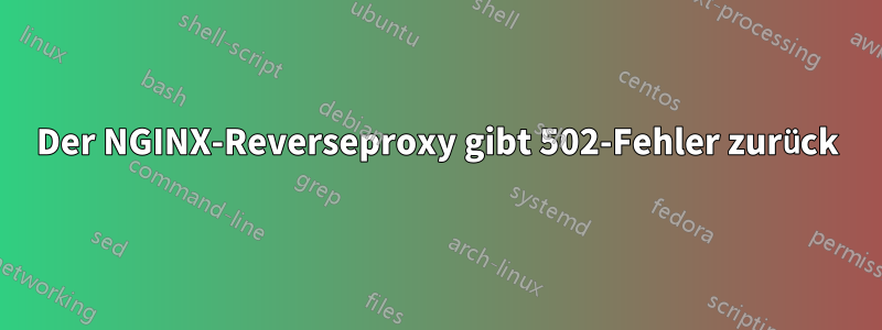 Der NGINX-Reverseproxy gibt 502-Fehler zurück