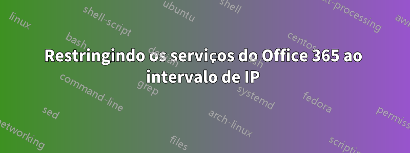 Restringindo os serviços do Office 365 ao intervalo de IP