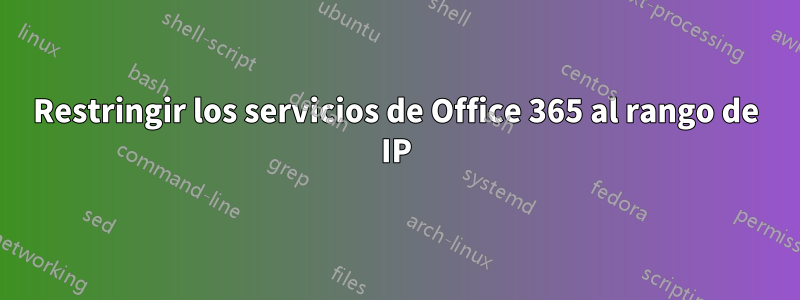 Restringir los servicios de Office 365 al rango de IP