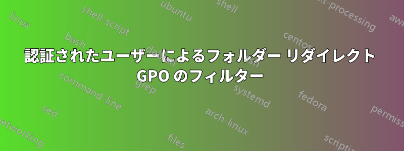 認証されたユーザーによるフォルダー リダイレクト GPO のフィルター