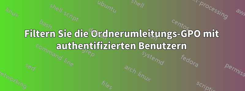 Filtern Sie die Ordnerumleitungs-GPO mit authentifizierten Benutzern