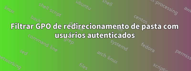 Filtrar GPO de redirecionamento de pasta com usuários autenticados