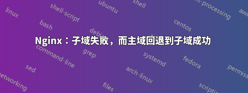 Nginx：子域失敗，而主域回退到子域成功