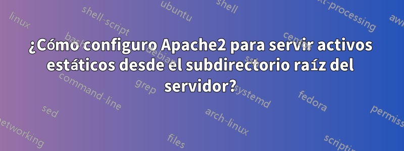 ¿Cómo configuro Apache2 para servir activos estáticos desde el subdirectorio raíz del servidor?