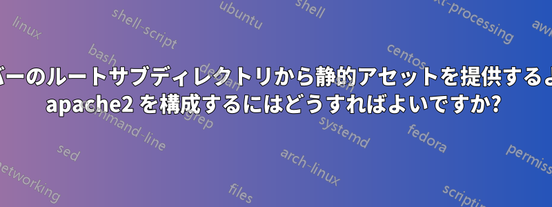 サーバーのルートサブディレクトリから静的アセットを提供するように apache2 を構成するにはどうすればよいですか?