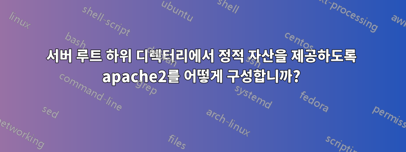 서버 루트 하위 디렉터리에서 정적 자산을 제공하도록 apache2를 어떻게 구성합니까?