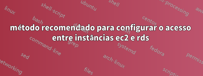 método recomendado para configurar o acesso entre instâncias ec2 e rds