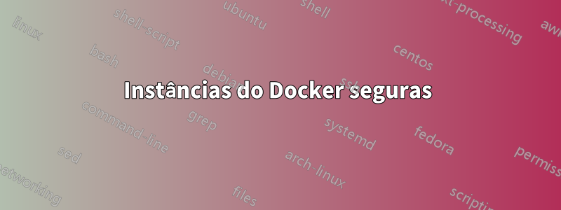 Instâncias do Docker seguras