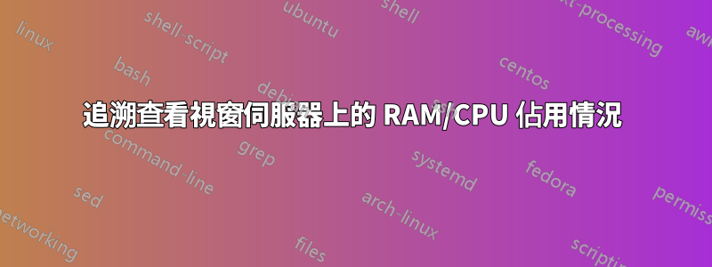 追溯查看視窗伺服器上的 RAM/CPU 佔用情況