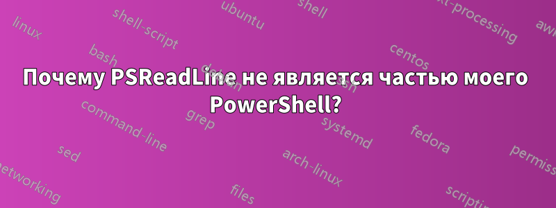 Почему PSReadLine не является частью моего PowerShell?