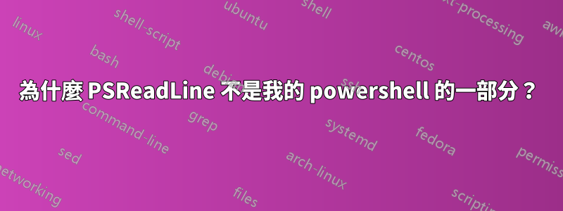 為什麼 PSReadLine 不是我的 powershell 的一部分？