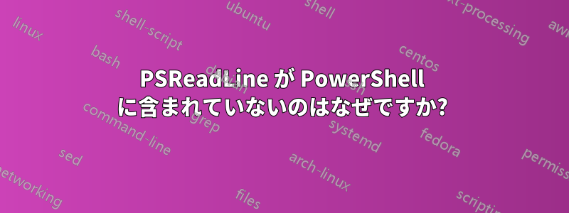 PSReadLine が PowerShell に含まれていないのはなぜですか?