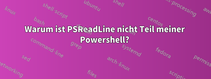 Warum ist PSReadLine nicht Teil meiner Powershell?