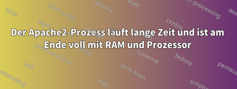 Der Apache2-Prozess läuft lange Zeit und ist am Ende voll mit RAM und Prozessor