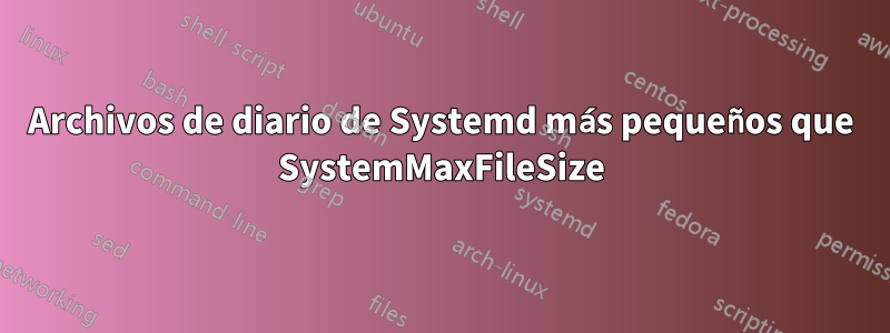 Archivos de diario de Systemd más pequeños que SystemMaxFileSize